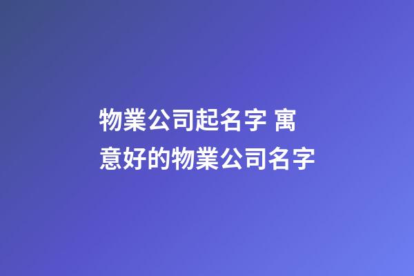 物業公司起名字 寓意好的物業公司名字